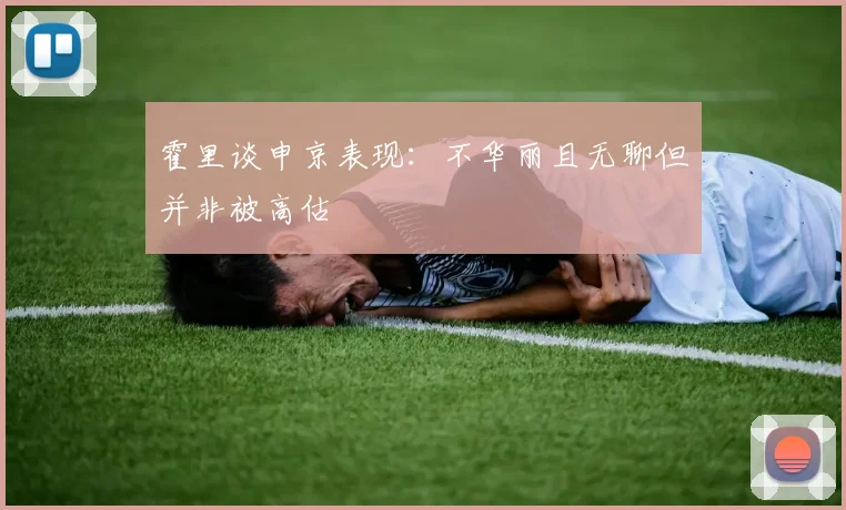 霍里谈申京表现：不华丽且无聊但并非被高估