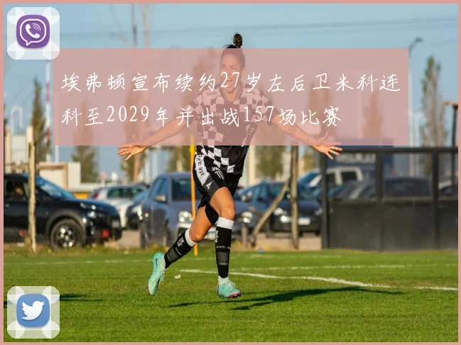 埃弗顿宣布续约27岁左后卫米科连科至2029年并出战157场比赛