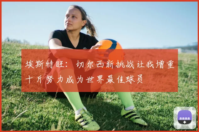 埃斯特旺：切尔西新挑战让我增重十斤努力成为世界最佳球员