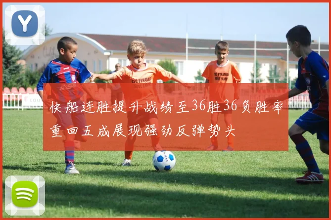 快船连胜提升战绩至36胜36负胜率重回五成展现强劲反弹势头