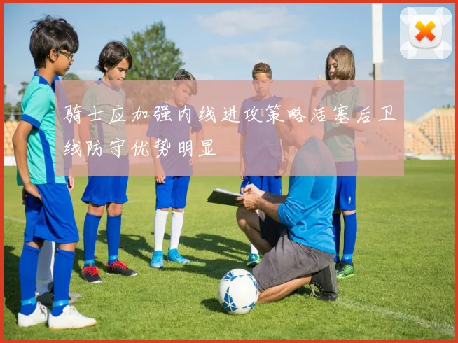 骑士应加强内线进攻策略活塞后卫线防守优势明显