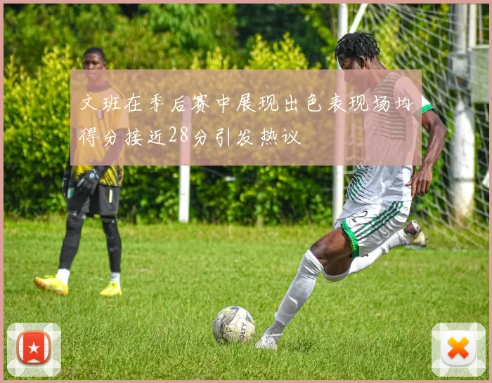 文班在季后赛中展现出色表现场均得分接近28分引发热议