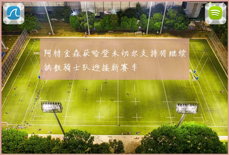 阿特金森获哈登米切尔支持将继续执教骑士队迎接新赛季