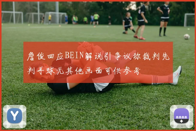 詹俊回应BEIN解说引争议称裁判先判手球无其他画面可供参考