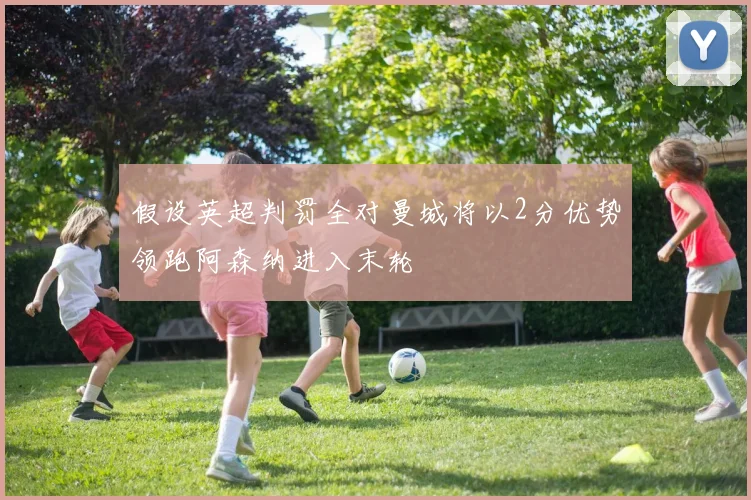 假设英超判罚全对曼城将以2分优势领跑阿森纳进入末轮