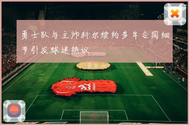 勇士队与主帅科尔续约多年合同细节引发球迷热议