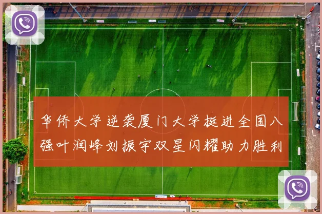 华侨大学逆袭厦门大学挺进全国八强叶润峰刘振宇双星闪耀助力胜利