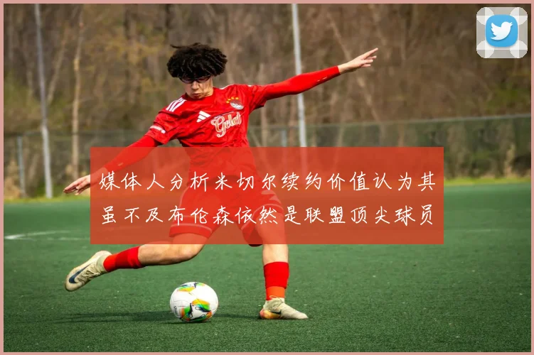 媒体人分析米切尔续约价值认为其虽不及布伦森依然是联盟顶尖球员